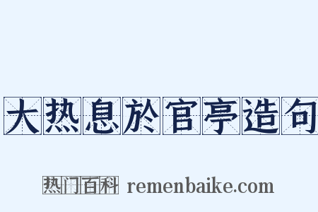 大热息於官亭造句是什么意思的图片